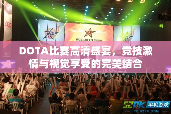 DOTA比赛高清盛宴，竞技激情与视觉享受的完美结合