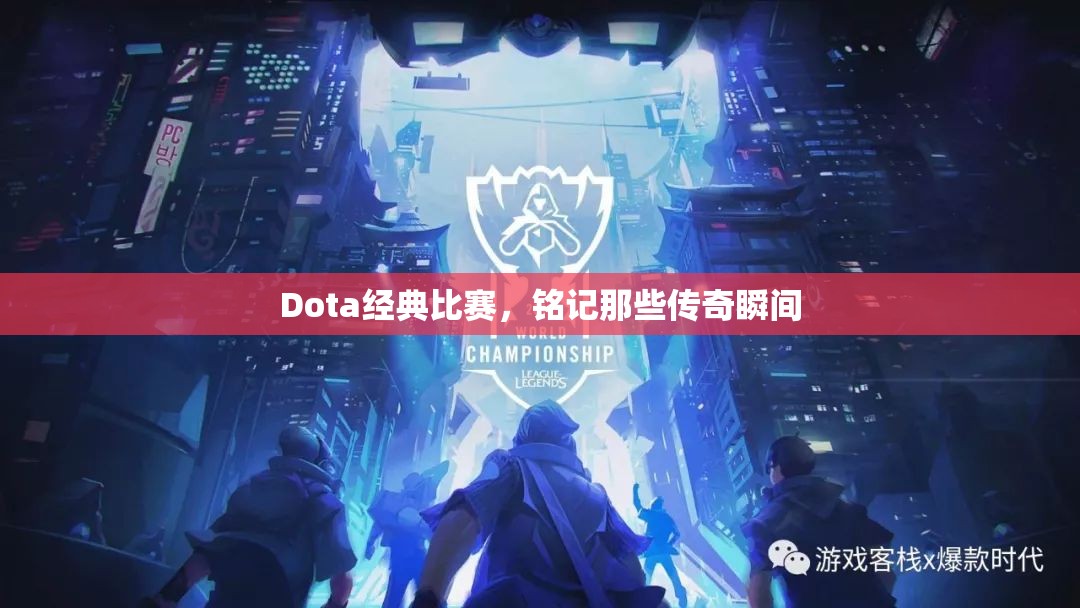 Dota经典比赛，铭记那些传奇瞬间