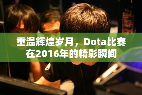 重温辉煌岁月，Dota比赛在2016年的精彩瞬间