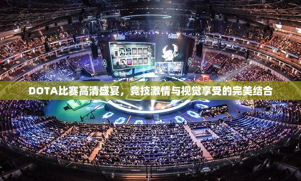 DOTA比赛高清盛宴，竞技激情与视觉享受的完美结合