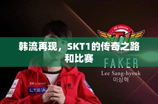 韩流再现，SKT1的传奇之路和比赛