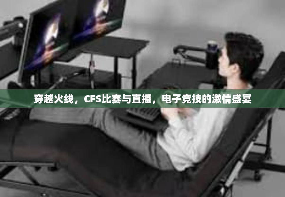 穿越火线，CFS比赛与直播，电子竞技的激情盛宴